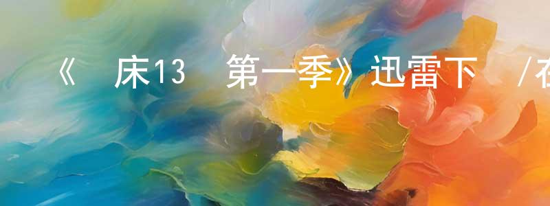 陳賢品發布《臨床13區第一季》迅雷下載/在線觀看/百度云-魔幻/科幻-美劇天堂
